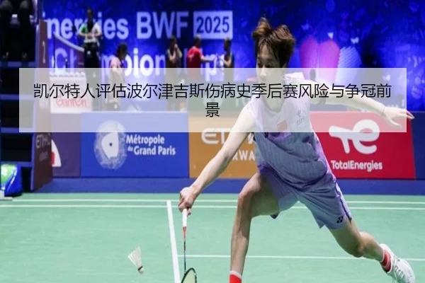 凯尔特人评估波尔津吉斯伤病史季后赛风险与争冠前景
