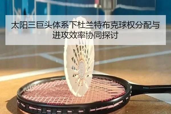 tai-yang-san-ju-tou-ti-xi-xia-du-lan-te-bu-ke-qiu-quan-fen-pei-yu-jin-gong-xiao-lv-xie-tong-tan-tao-2-501.jpg